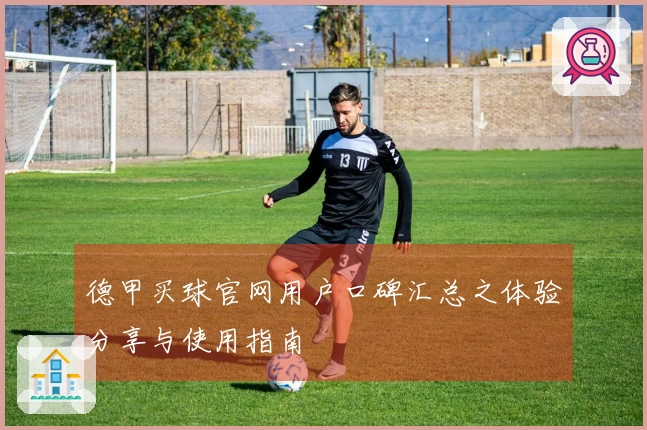 德甲买球官网用户口碑汇总之体验分享与使用指南