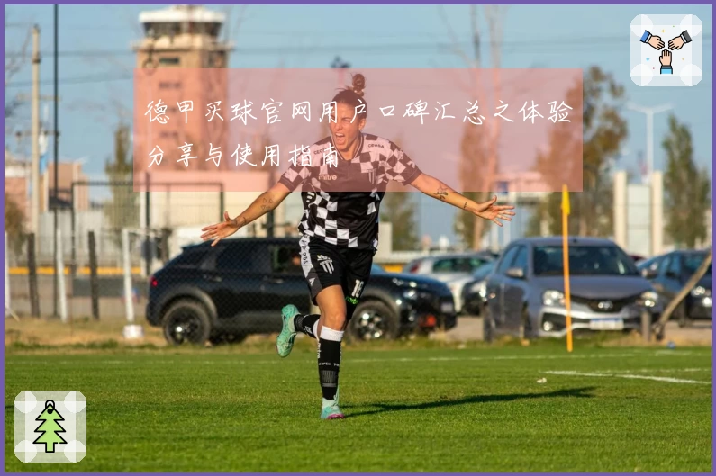 德甲买球官网用户口碑汇总之体验分享与使用指南