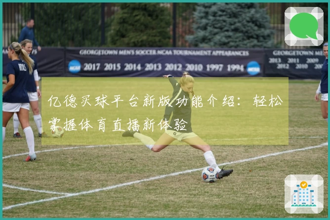 亿德买球平台新版功能介绍：轻松掌握体育直播新体验