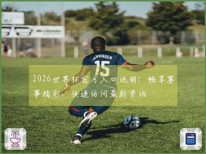 2026世界杯官方入口说明：畅享赛事精彩，快速访问最新资讯