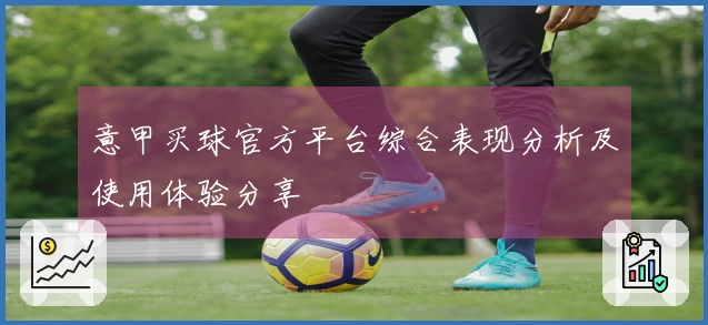 意甲买球官方平台综合表现分析及使用体验分享